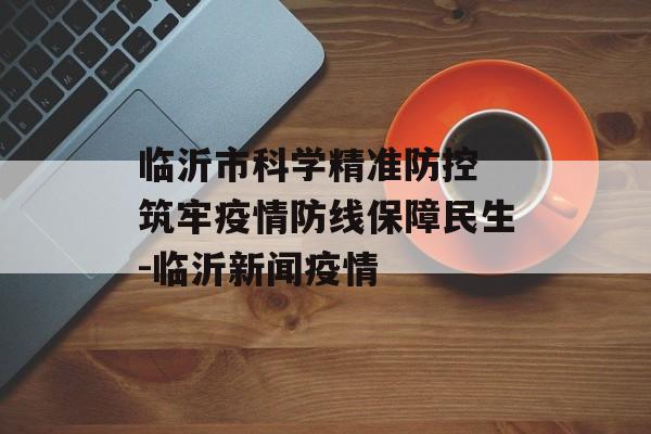 临沂市科学精准防控 筑牢疫情防线保障民生-临沂新闻疫情